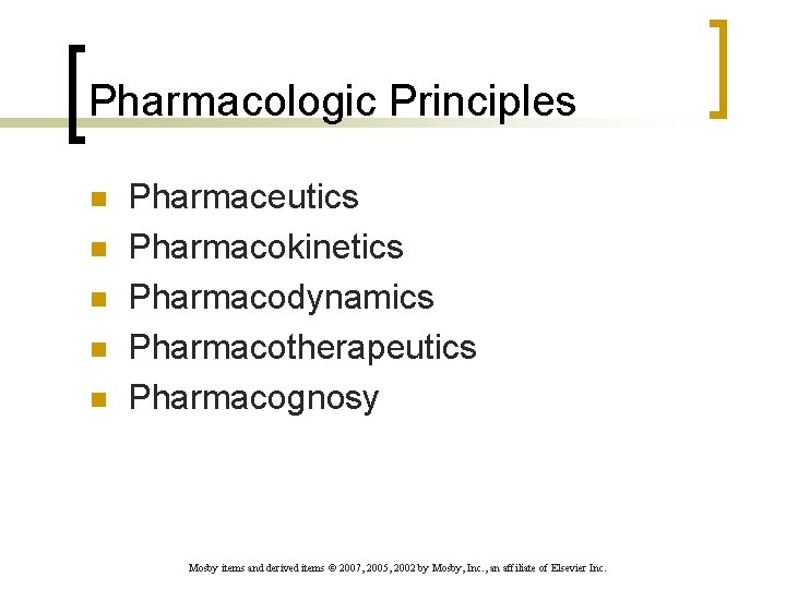 Pharmacologic Principles n n n Pharmaceutics Pharmacokinetics Pharmacodynamics Pharmacotherapeutics Pharmacognosy Mosby items and derived