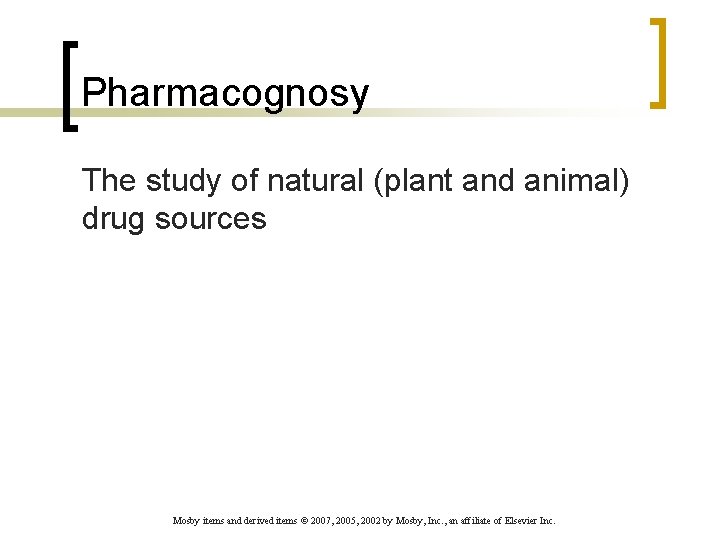 Pharmacognosy The study of natural (plant and animal) drug sources Mosby items and derived