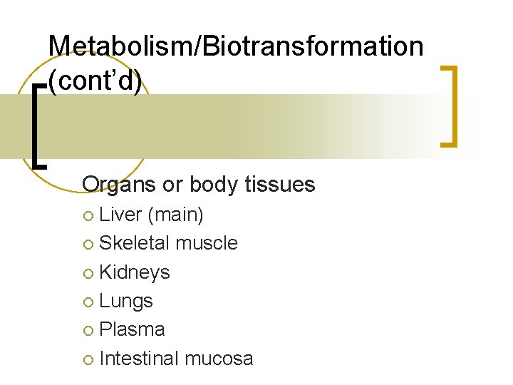 Metabolism/Biotransformation (cont’d) Organs or body tissues Liver (main) ¡ Skeletal muscle ¡ Kidneys ¡