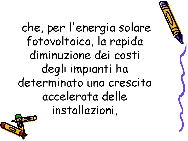 che, per l'energia solare fotovoltaica, la rapida diminuzione dei costi degli impianti ha determinato