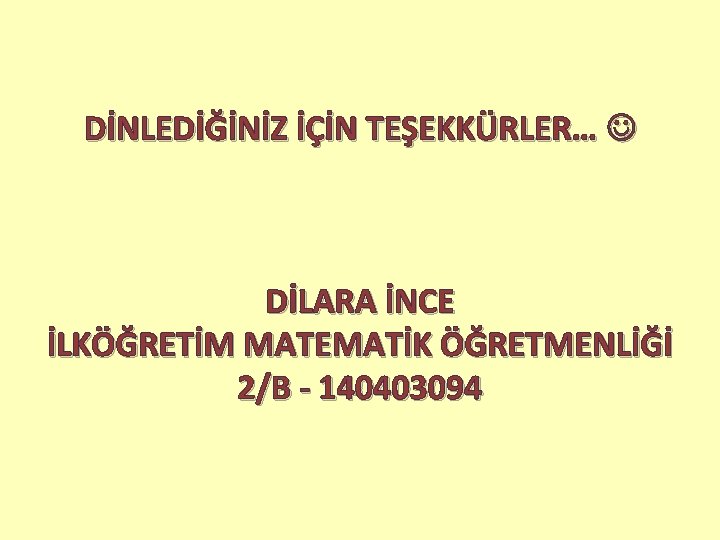 DİNLEDİĞİNİZ İÇİN TEŞEKKÜRLER… DİLARA İNCE İLKÖĞRETİM MATEMATİK ÖĞRETMENLİĞİ 2/B - 140403094 