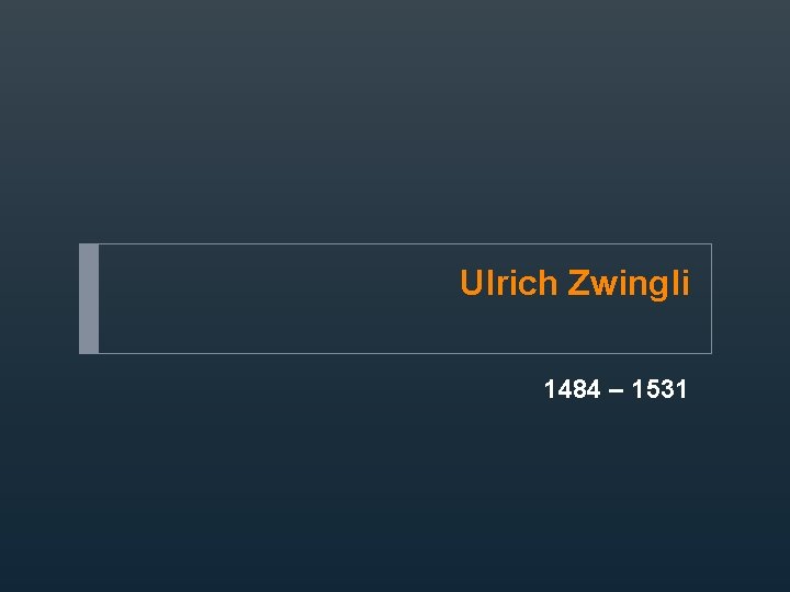 Ulrich Zwingli 1484 – 1531 