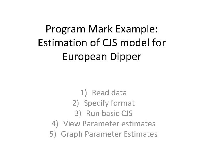 Program Mark Example: Estimation of CJS model for European Dipper 1) Read data 2)
