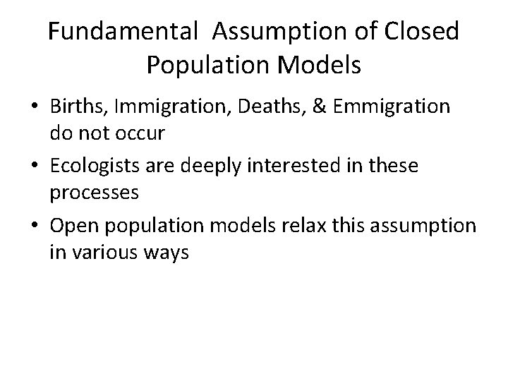 Fundamental Assumption of Closed Population Models • Births, Immigration, Deaths, & Emmigration do not