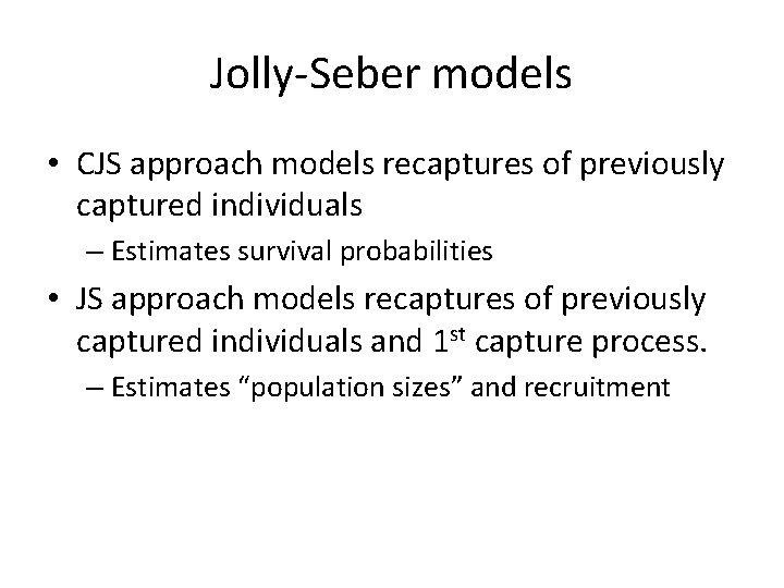 Jolly-Seber models • CJS approach models recaptures of previously captured individuals – Estimates survival