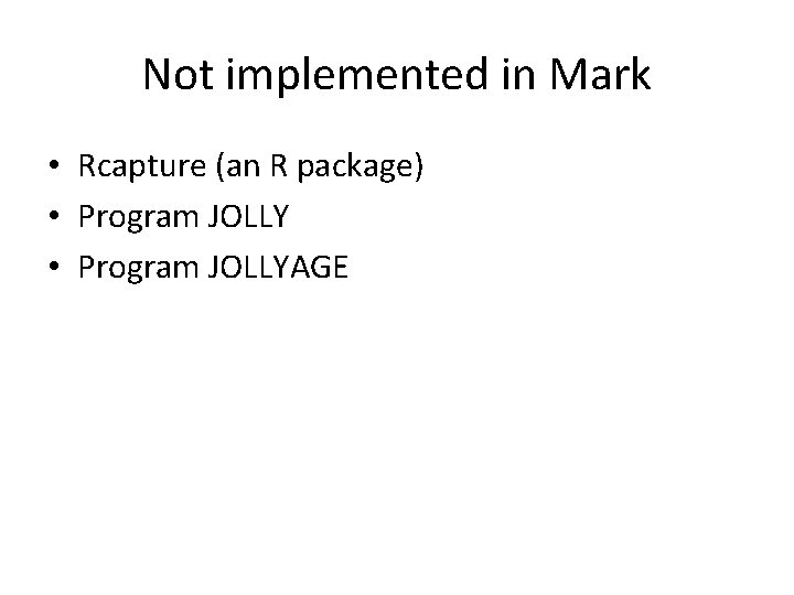 Not implemented in Mark • Rcapture (an R package) • Program JOLLYAGE 