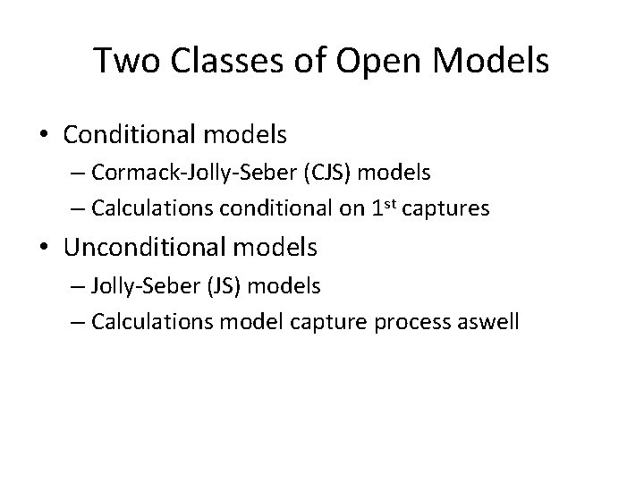 Two Classes of Open Models • Conditional models – Cormack-Jolly-Seber (CJS) models – Calculations