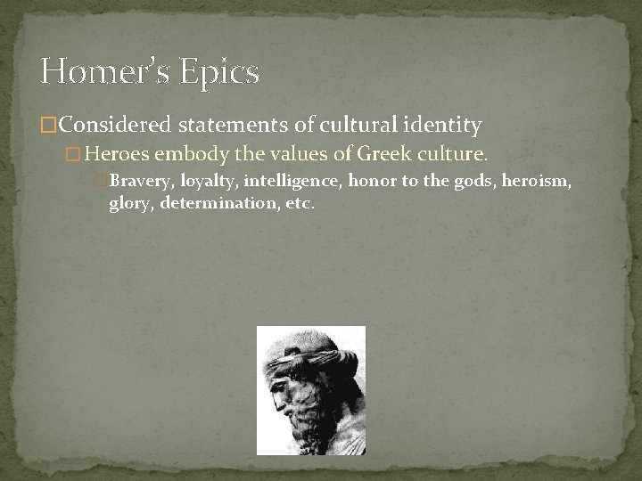 Homer’s Epics �Considered statements of cultural identity � Heroes embody the values of Greek