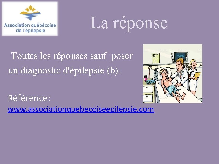 La réponse Toutes les réponses sauf poser un diagnostic d'épilepsie (b). Référence: www. associationquebecoiseepilepsie.