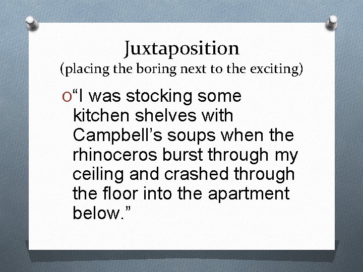 Juxtaposition (placing the boring next to the exciting) O“I was stocking some kitchen shelves