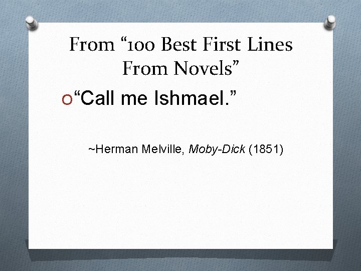 From “ 100 Best First Lines From Novels” O“Call me Ishmael. ” ~Herman Melville,