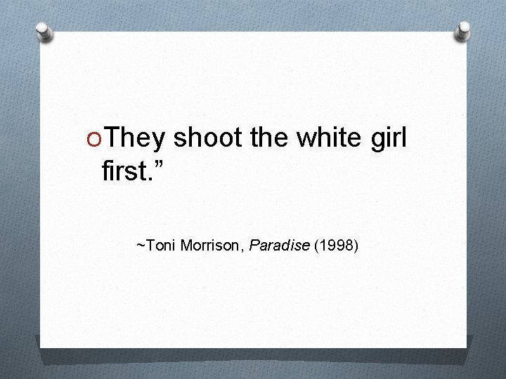 OThey shoot the white girl first. ” ~Toni Morrison, Paradise (1998) 