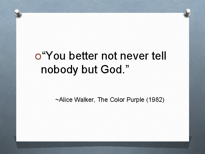 O“You better not never tell nobody but God. ” ~Alice Walker, The Color Purple