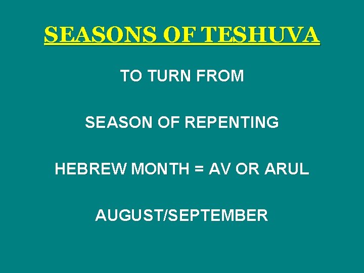 SEASONS OF TESHUVA TO TURN FROM SEASON OF REPENTING HEBREW MONTH = AV OR