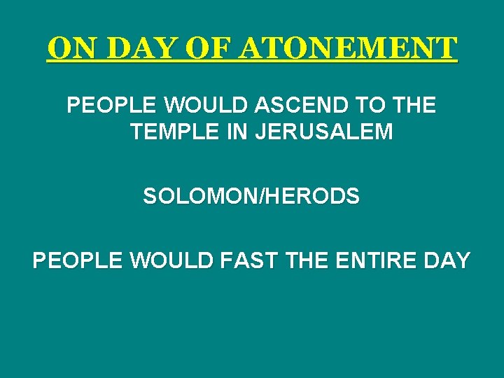 ON DAY OF ATONEMENT PEOPLE WOULD ASCEND TO THE TEMPLE IN JERUSALEM SOLOMON/HERODS PEOPLE