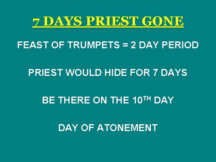7 DAYS PRIEST GONE FEAST OF TRUMPETS = 2 DAY PERIOD PRIEST WOULD HIDE