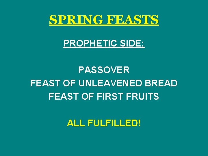 SPRING FEASTS PROPHETIC SIDE: PASSOVER FEAST OF UNLEAVENED BREAD FEAST OF FIRST FRUITS ALL