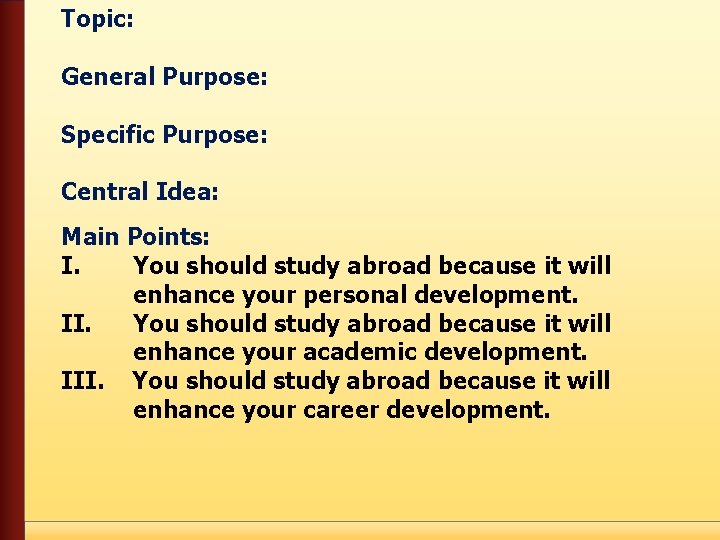 Topic: General Purpose: Specific Purpose: Central Idea: Main Points: I. You should study abroad