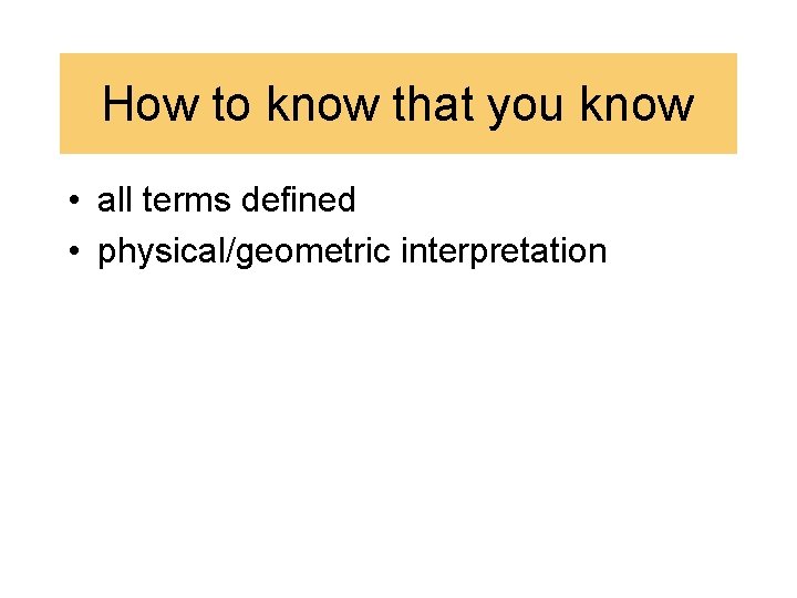 How to know that you know • all terms defined • physical/geometric interpretation 