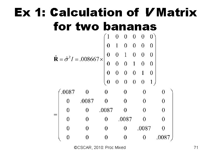Ex 1: Calculation of V Matrix for two bananas ©CSCAR, 2010: Proc Mixed 71 Ex 1: Calculation of V Matrix for two bananas ©CSCAR, 2010: Proc Mixed 71