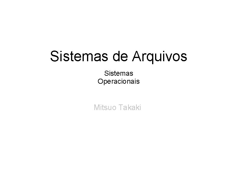 Sistemas de Arquivos Sistemas Operacionais Mitsuo Takaki 
