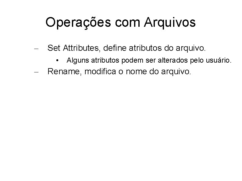 Operações com Arquivos – Set Attributes, define atributos do arquivo. • – Alguns atributos