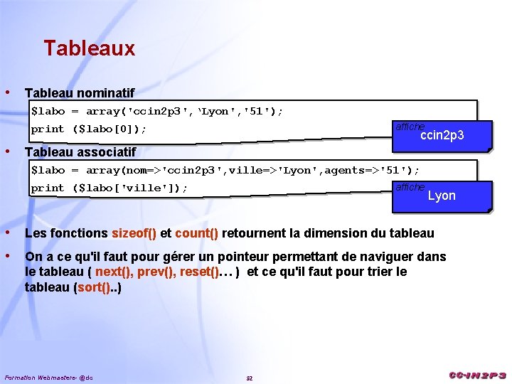 Tableaux • Tableau nominatif $labo = array('ccin 2 p 3', ‘Lyon', '51'); print ($labo[0]);