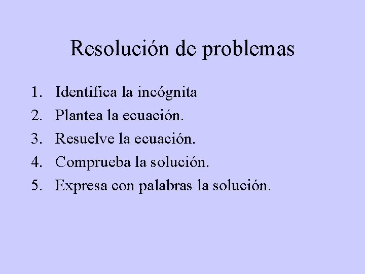 Resolución de problemas 1. 2. 3. 4. 5. Identifica la incógnita Plantea la ecuación.