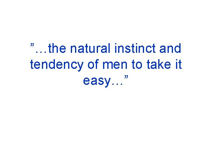 ”…the natural instinct and tendency of men to take it easy…” 