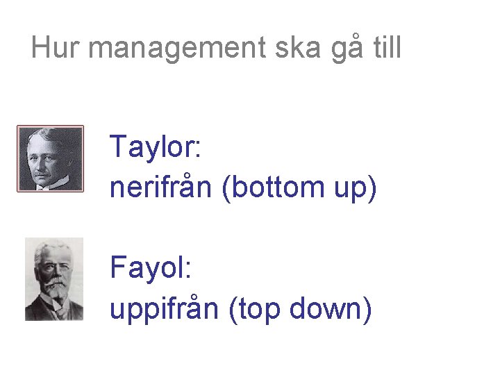 Hur management ska gå till Taylor: nerifrån (bottom up) Fayol: uppifrån (top down) 