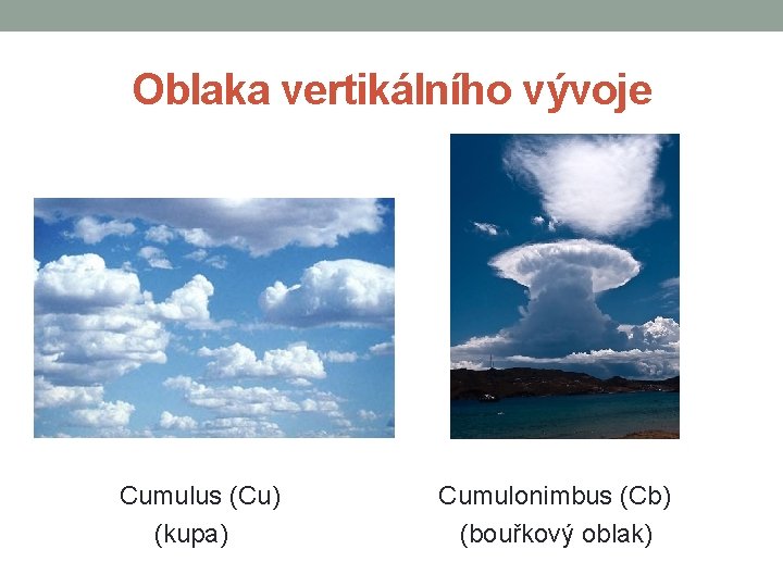 Oblaka vertikálního vývoje Cumulus (Cu) (kupa) Cumulonimbus (Cb) (bouřkový oblak) 
