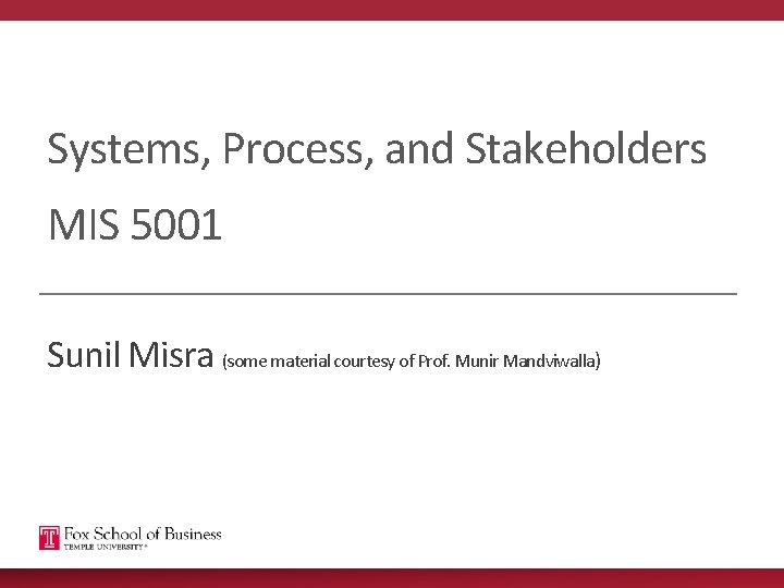 Systems, Process, and Stakeholders MIS 5001 Sunil Misra (some material courtesy of Prof. Munir