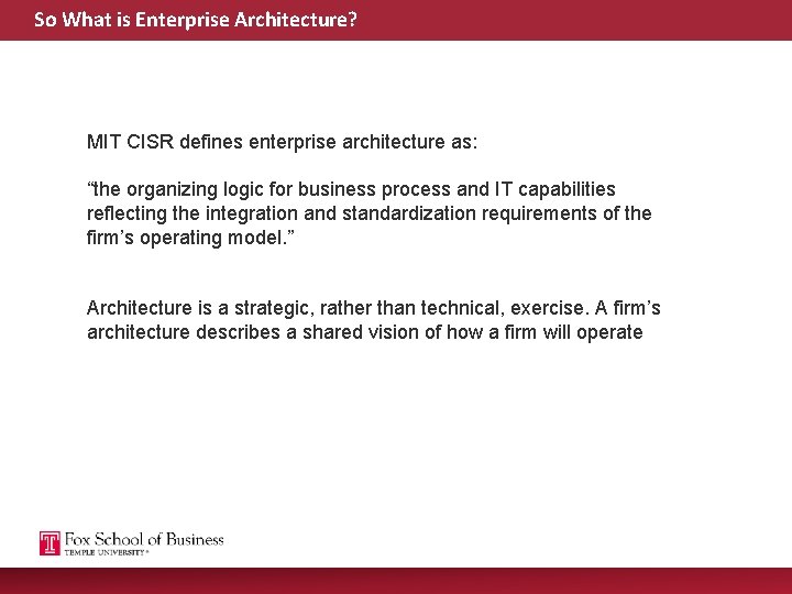 So What is Enterprise Architecture? MIT CISR defines enterprise architecture as: “the organizing logic