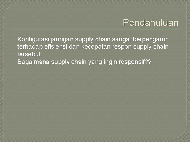 Pendahuluan Konfigurasi jaringan supply chain sangat berpengaruh terhadap efisiensi dan kecepatan respon supply chain