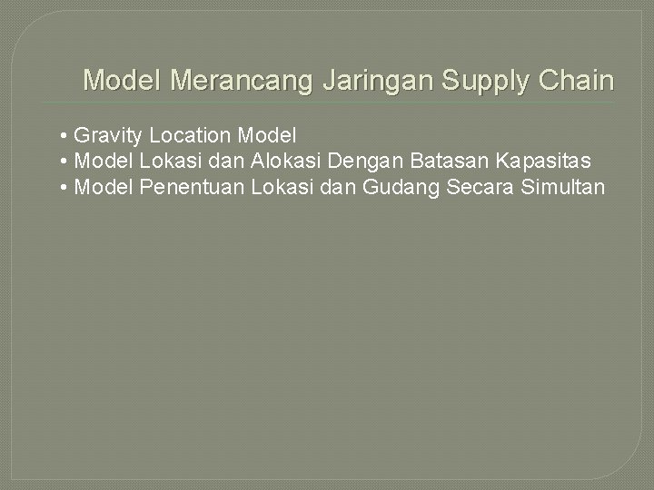 Model Merancang Jaringan Supply Chain • Gravity Location Model • Model Lokasi dan Alokasi
