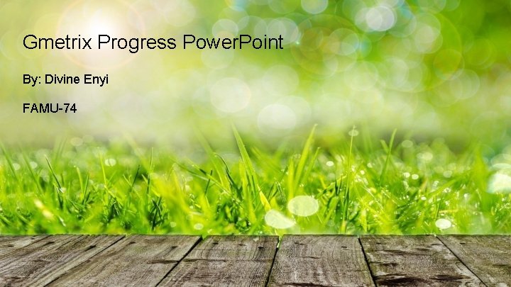 Gmetrix Progress Power. Point By: Divine Enyi FAMU-74 