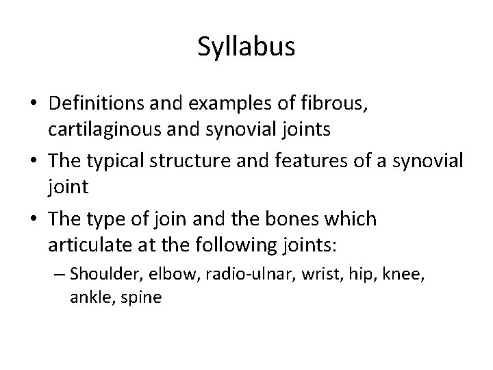 Syllabus • Definitions and examples of fibrous, cartilaginous and synovial joints • The typical