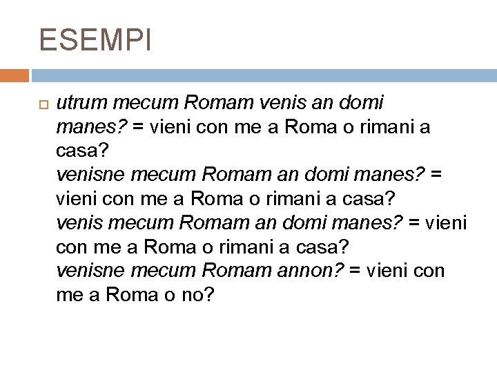 ESEMPI utrum mecum Romam venis an domi manes? = vieni con me a Roma