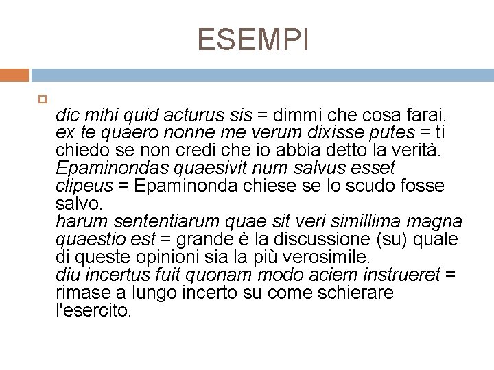 ESEMPI dic mihi quid acturus sis = dimmi che cosa farai. ex te quaero