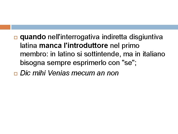  quando nell'interrogativa indiretta disgiuntiva latina manca l'introduttore nel primo membro: in latino si