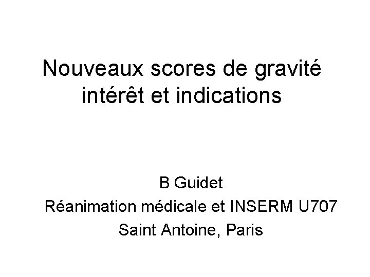 Nouveaux scores de gravité intérêt et indications B Guidet Réanimation médicale et INSERM U