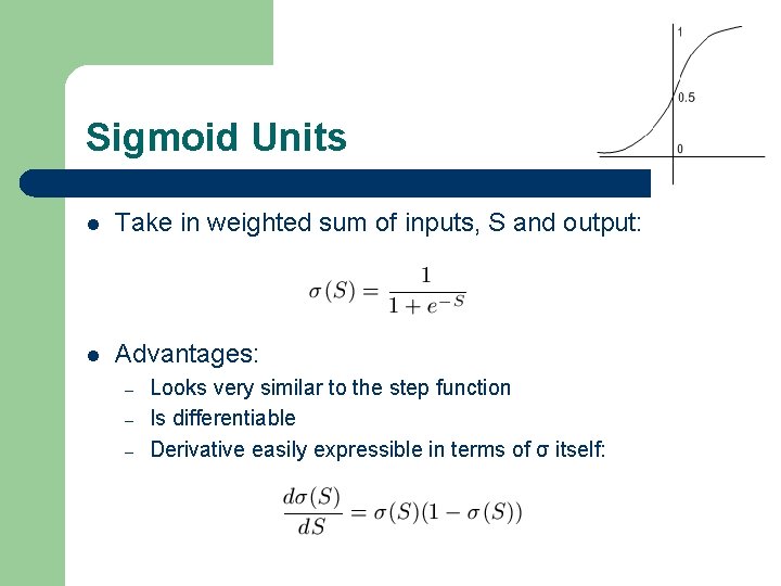 Sigmoid Units l Take in weighted sum of inputs, S and output: l Advantages: