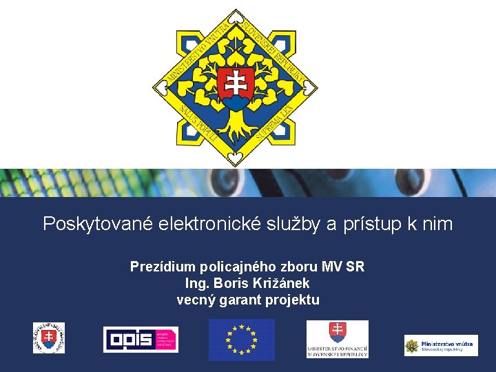 Poskytované elektronické služby a prístup k nim Prezídium policajného zboru MV SR Ing. Boris