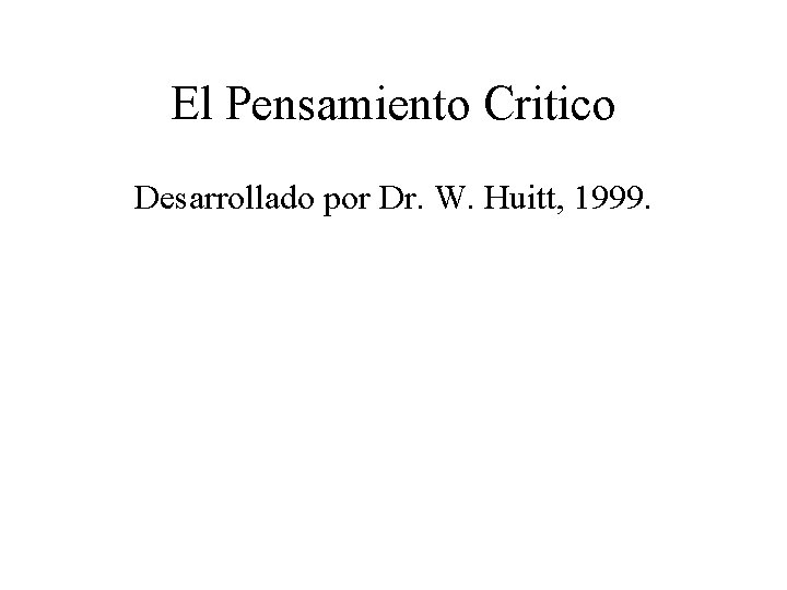 El Pensamiento Critico Desarrollado por Dr. W. Huitt, 1999. 