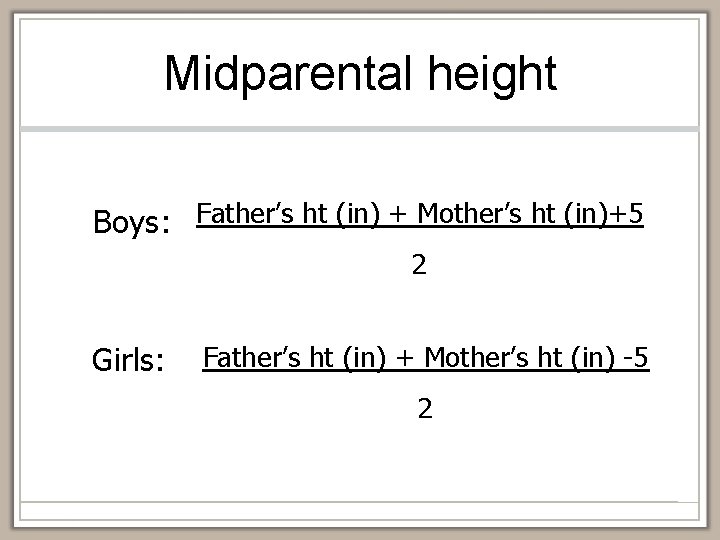 Midparental height Boys: Father’s ht (in) + Mother’s ht (in)+5 2 Girls: Father’s ht