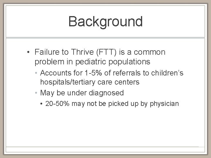 Background • Failure to Thrive (FTT) is a common problem in pediatric populations •