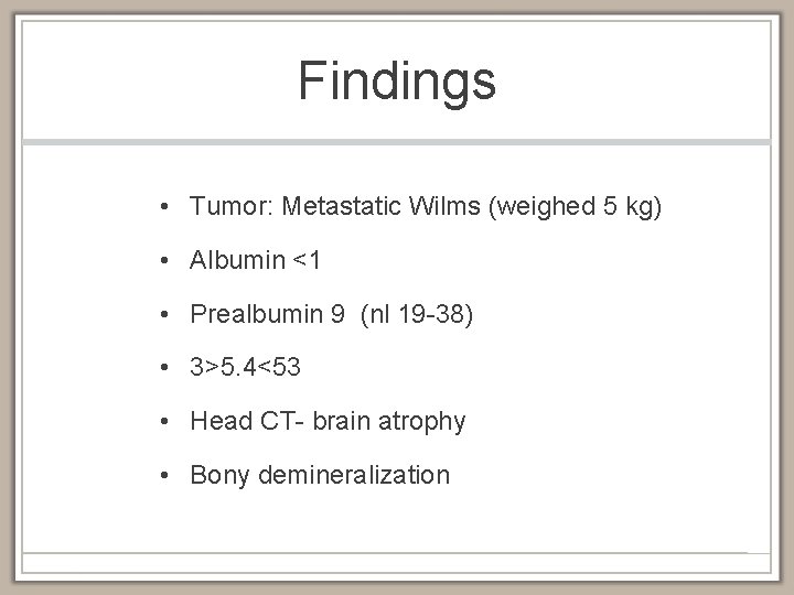 Findings • Tumor: Metastatic Wilms (weighed 5 kg) • Albumin <1 • Prealbumin 9