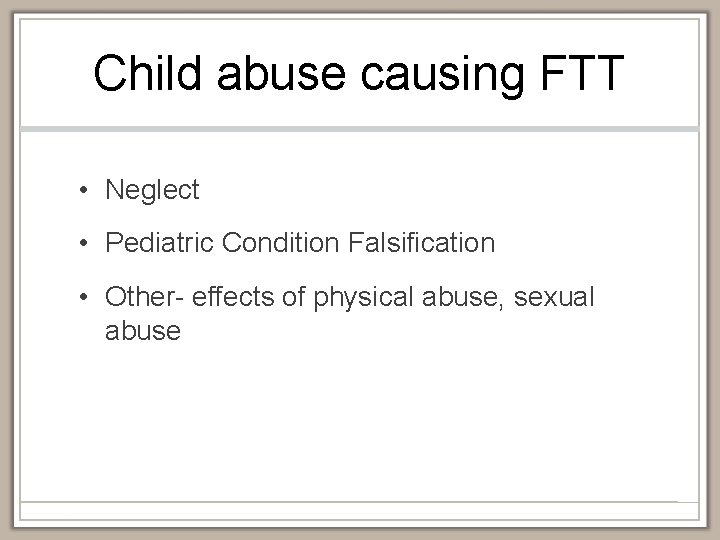 Child abuse causing FTT • Neglect • Pediatric Condition Falsification • Other- effects of