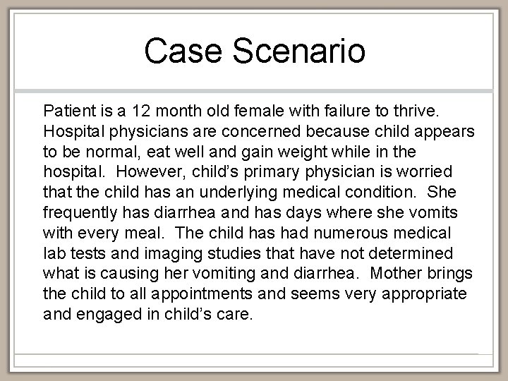 Case Scenario Patient is a 12 month old female with failure to thrive. Hospital