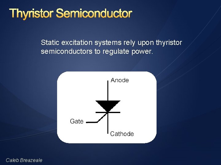 Thyristor Semiconductor Static excitation systems rely upon thyristor semiconductors to regulate power. Caleb Breazeale